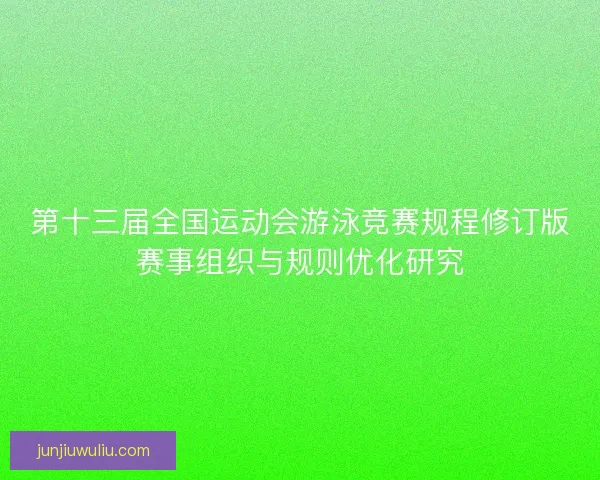 第十三届全国运动会游泳竞赛规程修订版赛事组织与规则优化研究
