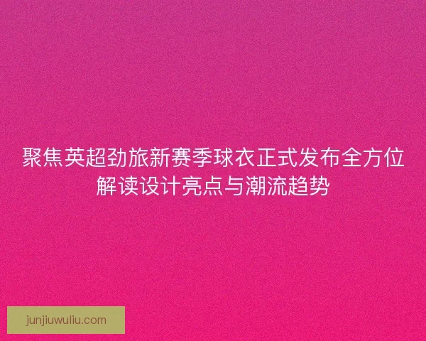 聚焦英超劲旅新赛季球衣正式发布全方位解读设计亮点与潮流趋势